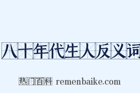 八十年代生人反义词是什么意思的图片